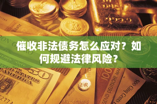 北京催收非法债务怎么应对？如何规避法律风险？