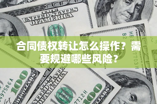 北京合同债权转让怎么操作？需要规避哪些风险？