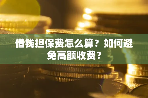 北京借钱担保费怎么算？如何避免高额收费？