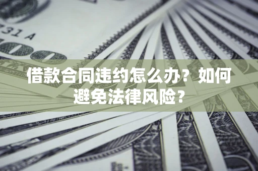 北京借款合同违约怎么办？如何避免法律风险？