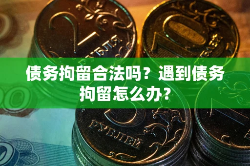 北京债务拘留合法吗？遇到债务拘留怎么办？