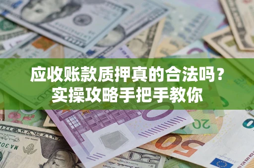 北京应收账款质押真的合法吗？实操攻略手把手教你