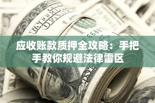 北京应收账款质押全攻略：手把手教你规避法律雷区