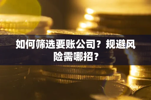 北京如何筛选要账公司？规避风险需哪招？