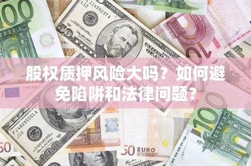 北京股权质押风险大吗？如何避免陷阱和法律问题？
