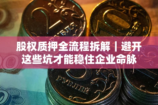 北京股权质押全流程拆解｜避开这些坑才能稳住企业命脉