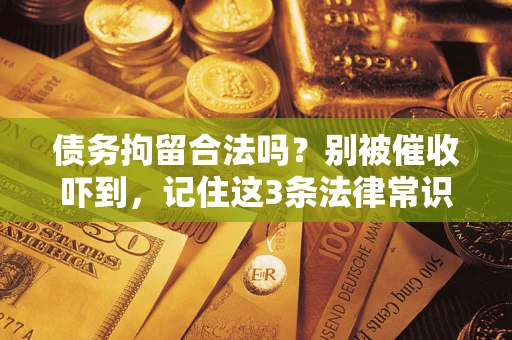 北京债务拘留合法吗?别被催收吓到,记住这3条法律常识 北京债务拘留合法吗?别被催收吓到,记住这3条法律常识