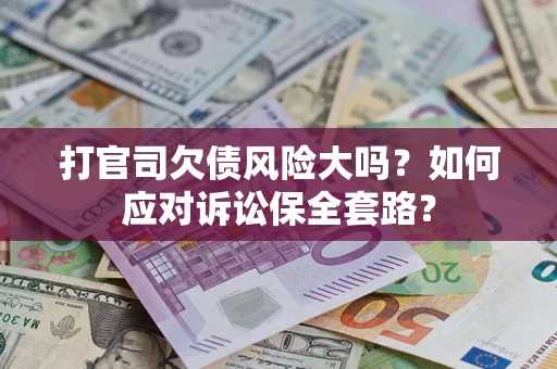 北京打官司欠债风险大吗？如何应对诉讼保全套路？