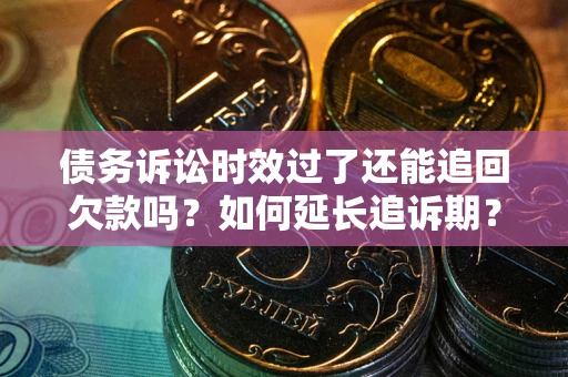 北京债务诉讼时效过了还能追回欠款吗？如何延长追诉期？