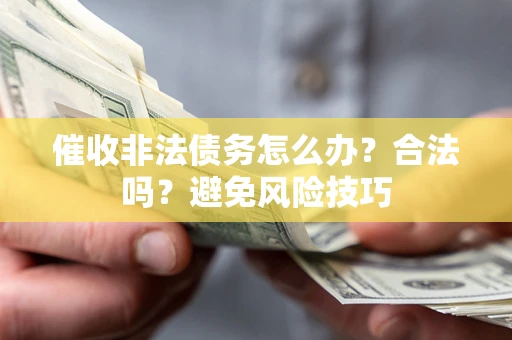 北京催收非法债务怎么办？合法吗？避免风险技巧