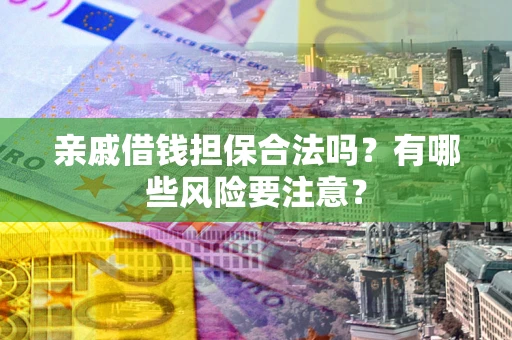 北京亲戚借钱担保合法吗？有哪些风险要注意？