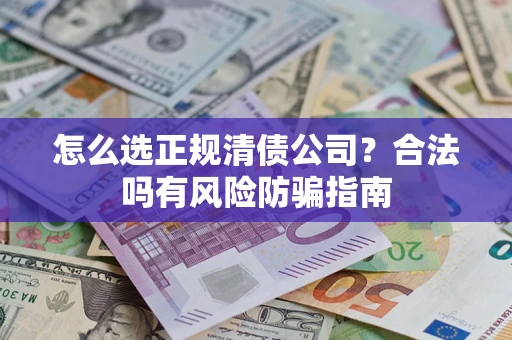 北京怎么选正规清债公司？合法吗有风险防骗指南