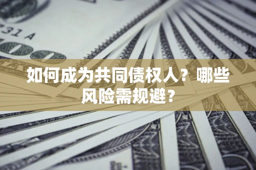 北京如何成为共同债权人？哪些风险需规避？