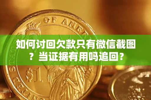 北京如何讨回欠款只有微信截图？当证据有用吗追回？