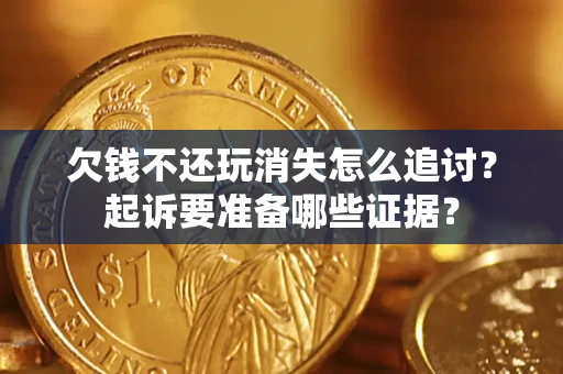 北京欠钱不还玩消失怎么追讨？起诉要准备哪些证据？