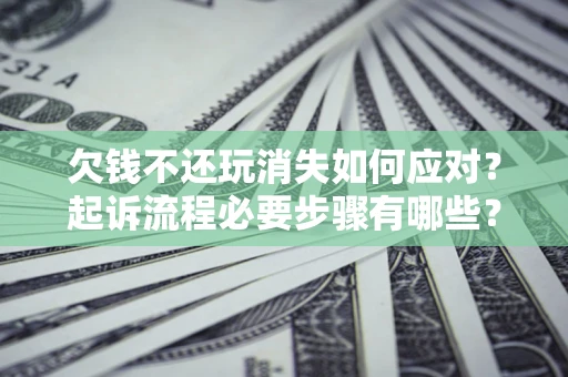 北京欠钱不还玩消失如何应对？起诉流程必要步骤有哪些？