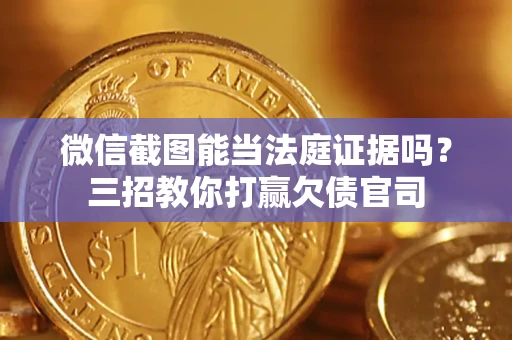 北京微信截图能当法庭证据吗？三招教你打赢欠债官司