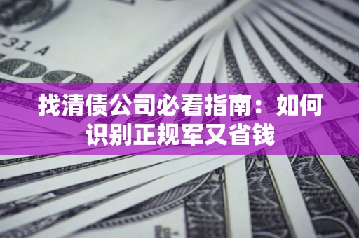 北京找清债公司必看指南：如何识别正规军又省钱