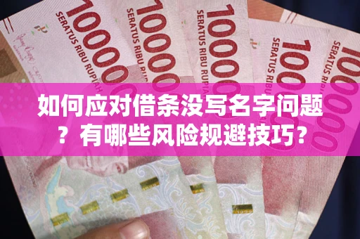 北京如何应对借条没写名字问题？有哪些风险规避技巧？