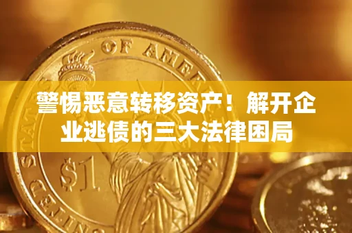 北京警惕恶意转移资产！解开企业逃债的三大法律困局