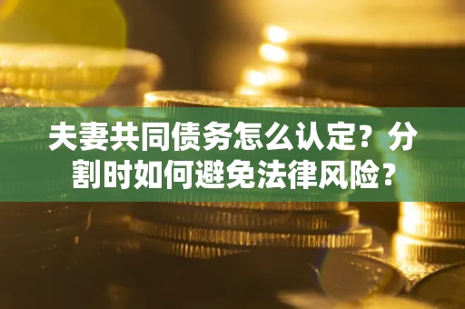 北京夫妻共同债务怎么认定？分割时如何避免法律风险？