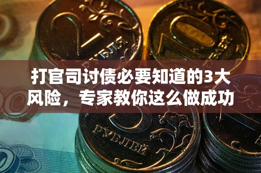 北京打官司讨债必要知道的3大风险，专家教你这么做成功率飙升